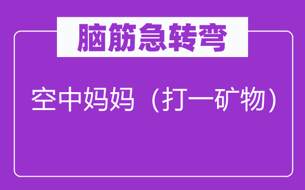 脑筋急转弯：空中妈妈（打一矿物）