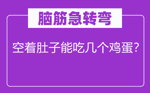 脑筋急转弯：空着肚子能吃几个鸡蛋？