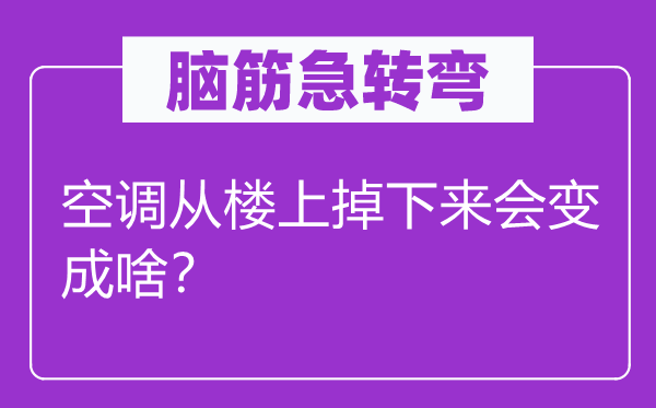 脑筋急转弯：空调从楼上掉下来会变成啥？