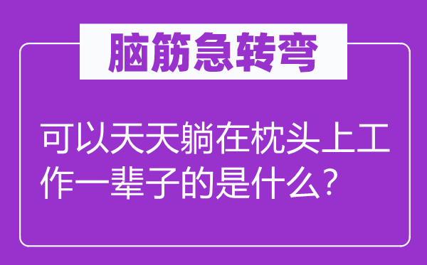 脑筋急转弯：可以天天躺在枕头上工作一辈子的是什么？