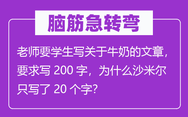 脑筋急转弯：老师要学生写关于牛奶的文章，要求写200字，为什么沙米尔只写了20个字？