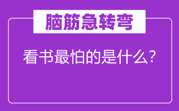 脑筋急转弯：看书最怕的是什么？