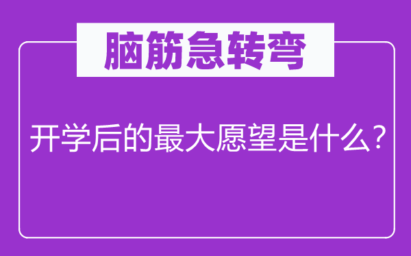 脑筋急转弯：开学后的最大愿望是什么？