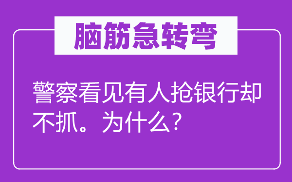 脑筋急转弯：警察看见有人抢银行却不抓。为什么？