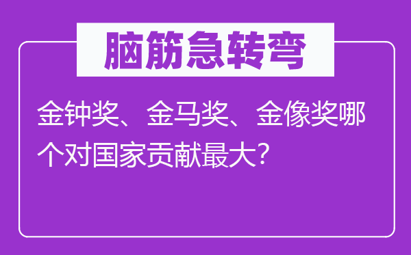 脑筋急转弯：金钟奖、金马奖、金像奖哪个对国家贡献最大？