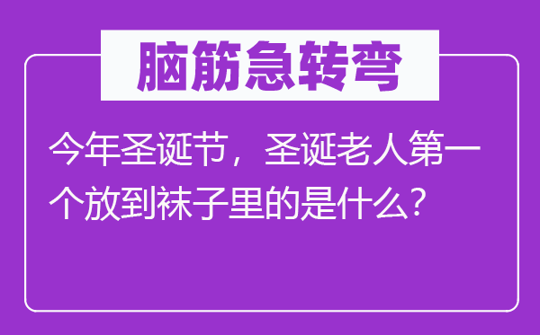 脑筋急转弯：今年圣诞节，圣诞老人第一个放到袜子里的是什么？