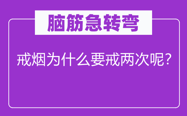 脑筋急转弯：戒烟为什么要戒两次呢？