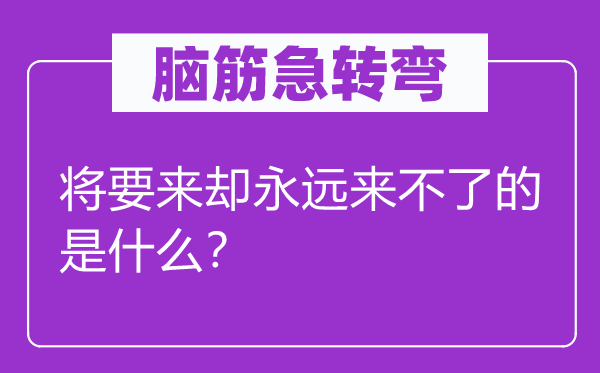 脑筋急转弯：将要来却永远来不了的是什么？