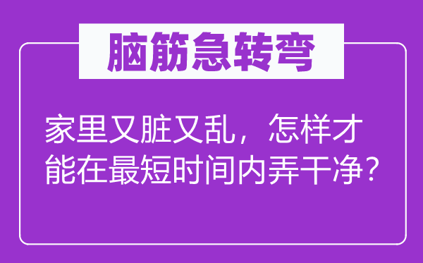 脑筋急转弯：家里又脏又乱，怎样才能在最短时间内弄干净？