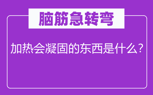 脑筋急转弯：加热会凝固的东西是什么？