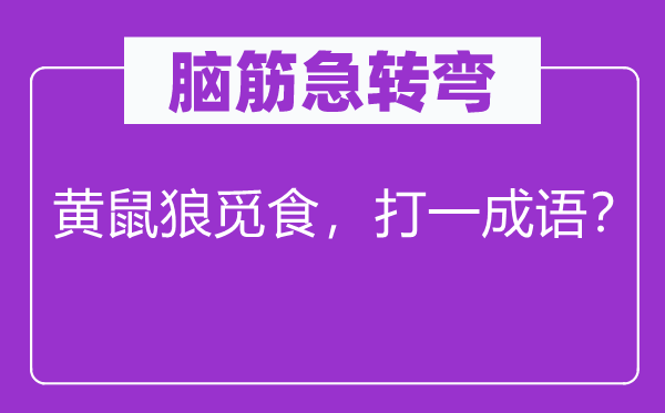 脑筋急转弯：黄鼠狼觅食，打一成语？