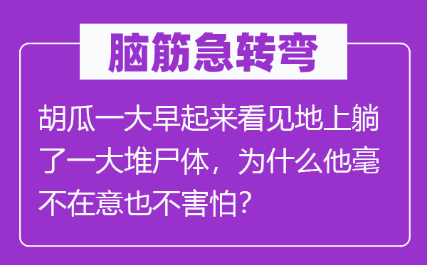 脑筋急转弯：胡瓜一大早起来看见地上躺了一大堆尸体，为什么他毫不在意也不害怕？