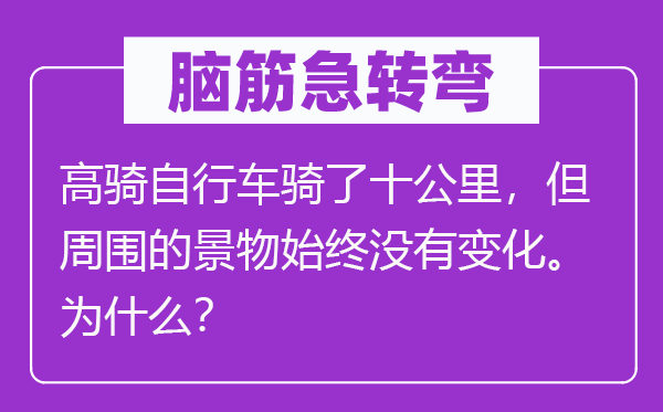 脑筋急转弯：高骑自行车骑了十公里，但周围的景物始终没有变化。为什么？