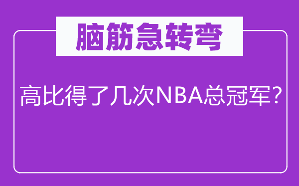 脑筋急转弯：高比得了几次NBA总冠军？