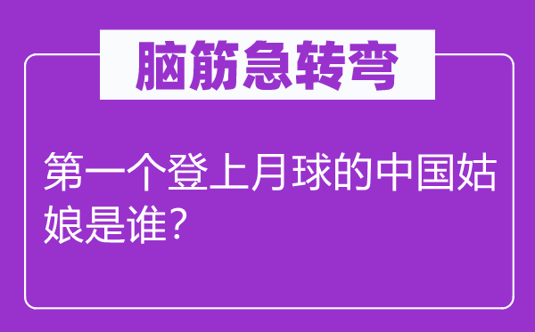 脑筋急转弯：第一个登上月球的中国姑娘是谁？