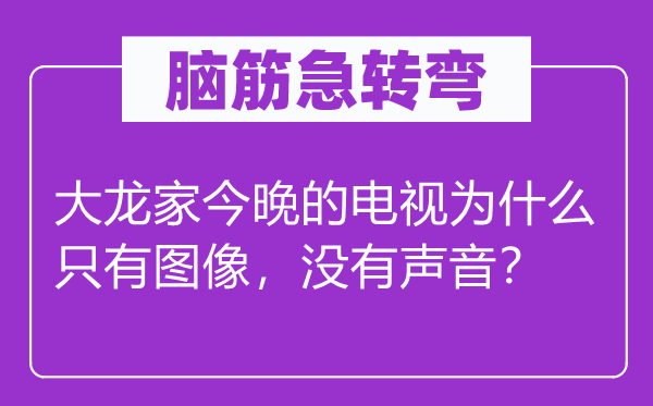 脑筋急转弯：大龙家今晚的电视为什么只有图像，没有声音？