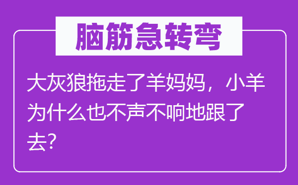 脑筋急转弯：大灰狼拖走了羊妈妈，小羊为什么也不声不响地跟了去？