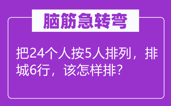 脑筋急转弯：把24个人按5人排列，排城6行，该怎样排？