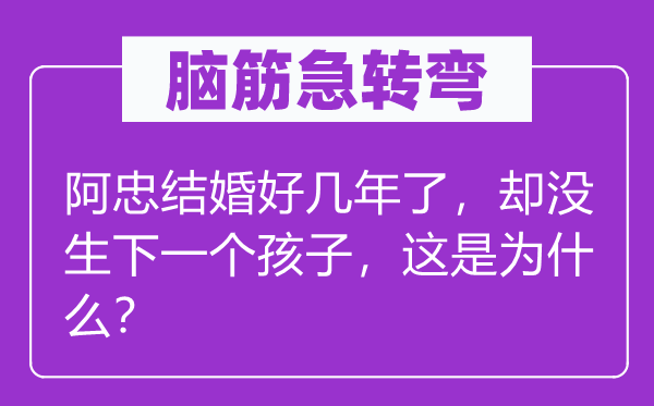 脑筋急转弯：阿忠结婚好几年了，却没生下一个孩子，这是为什么？