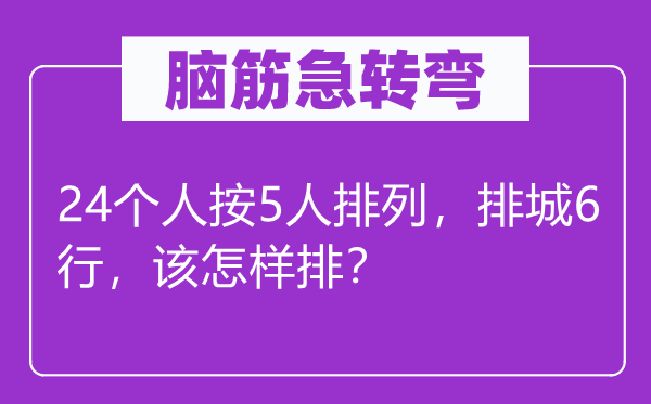 脑筋急转弯：24个人按5人排列，排城6行，该怎样排？