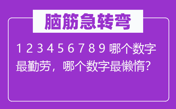 脑筋急转弯：1 2 3 4 5 6 7 8 9 哪个数字最勤劳，哪个数字最懒惰？