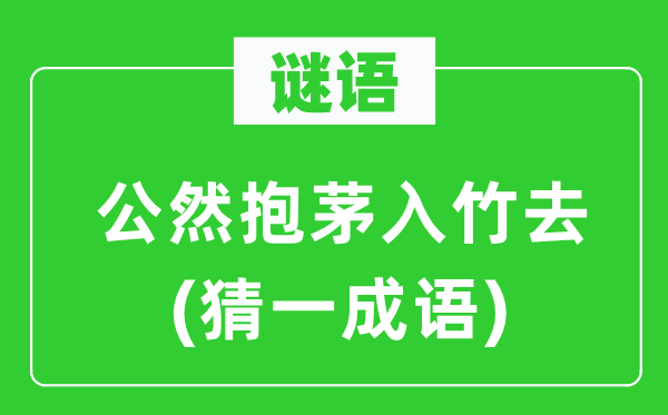 谜语：公然抱茅入竹去(猜一成语)