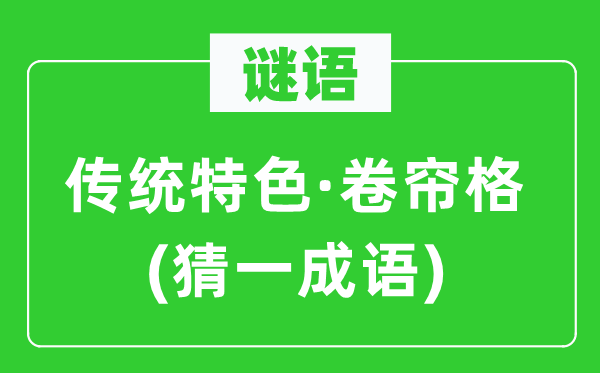 谜语：传统特色·卷帘格(猜一成语)