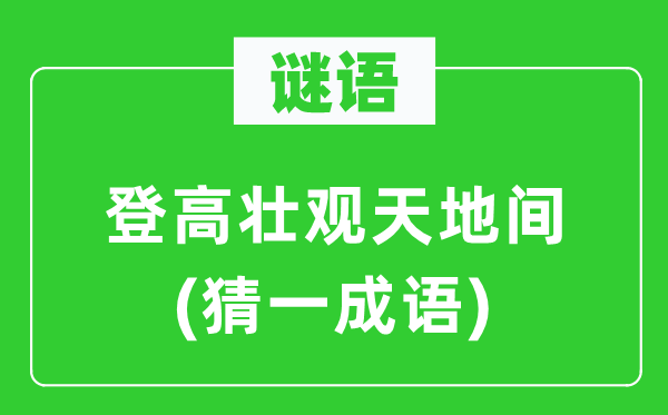 谜语：登高壮观天地间(猜一成语)