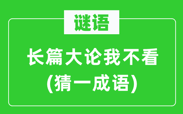 谜语：长篇大论我不看(猜一成语)