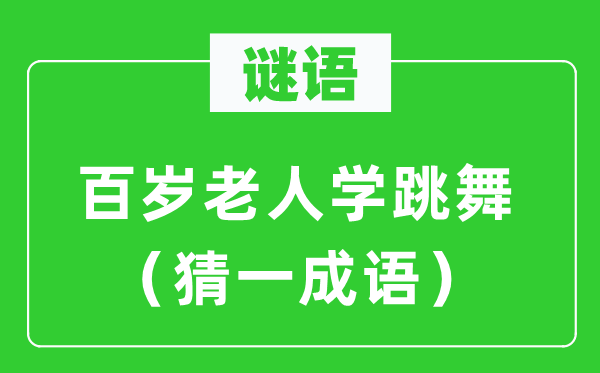 谜语：百岁老人学跳舞（猜一成语）