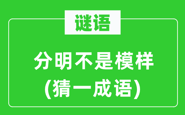 谜语：分明不是模样(猜一成语)