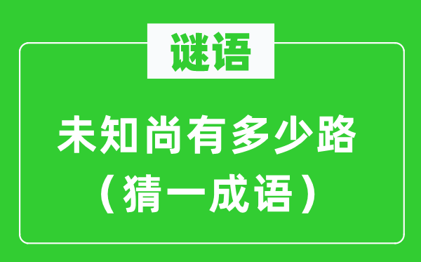 谜语：未知尚有多少路（猜一成语）