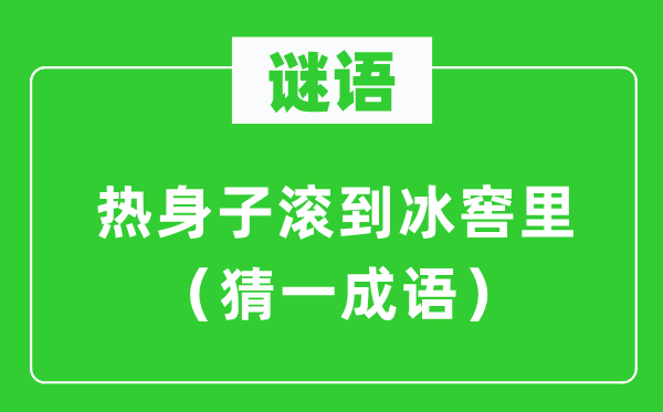 谜语：热身子滚到冰窖里（猜一成语）