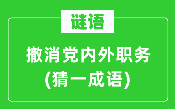 谜语：撤消党内外职务(猜一成语)