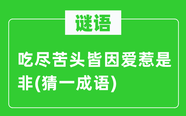 谜语：吃尽苦头皆因爱惹是非(猜一成语)