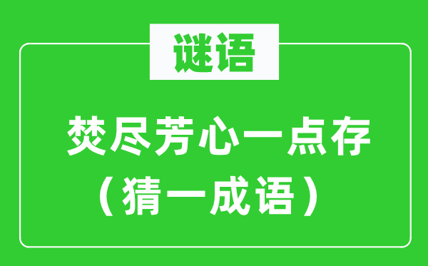 谜语：焚尽芳心一点存（猜一成语）