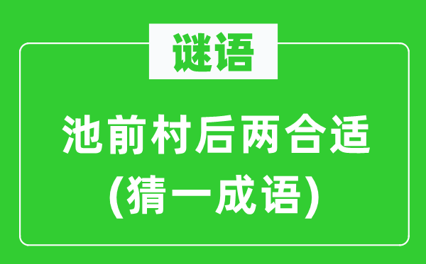 谜语：池前村后两合适(猜一成语)