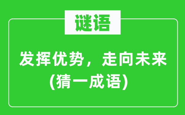 谜语：发挥优势，走向未来(猜一成语)