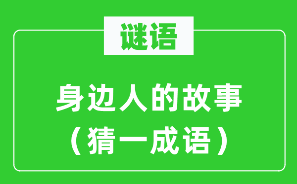 谜语：身边人的故事（猜一成语）