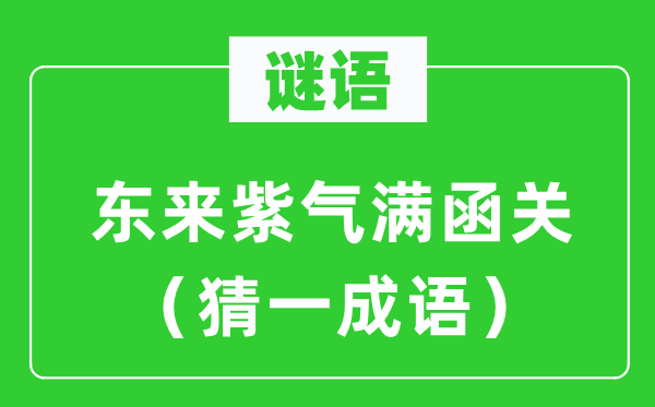 谜语：东来紫气满函关（猜一成语）