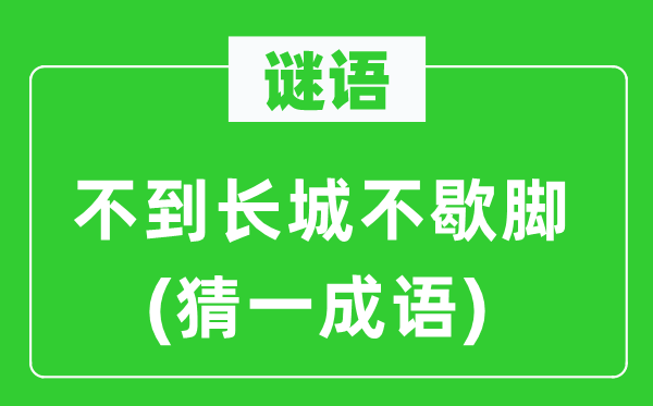 谜语：不到长城不歇脚(猜一成语)