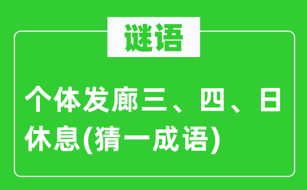 谜语：个体发廊三、四、日休息(猜一成语)