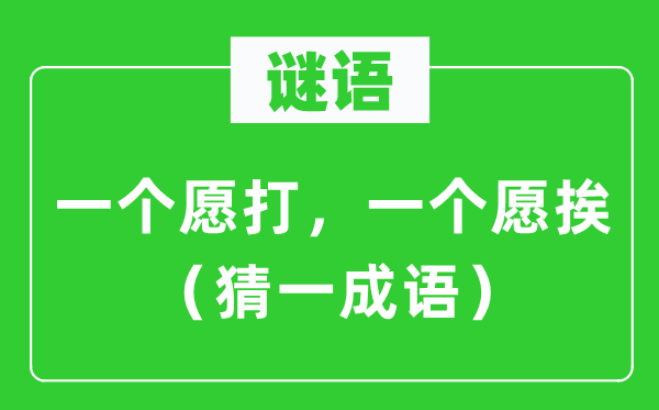 谜语：一个愿打，一个愿挨（猜一成语）