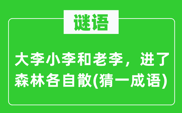 谜语：大李小李和老李，进了森林各自散(猜一成语)