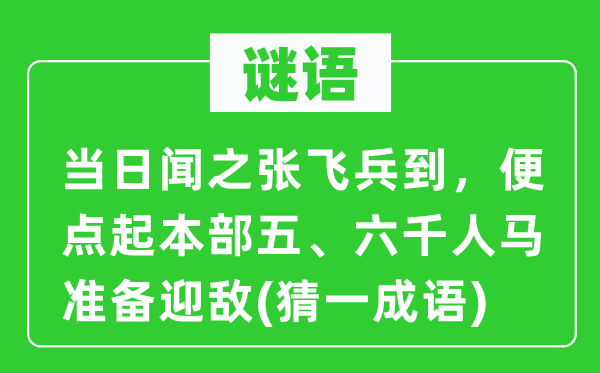 谜语：当日闻之张飞兵到，便点起本部五、六千人马准备迎敌(猜一成语)