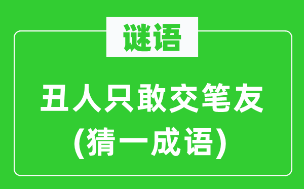 谜语：丑人只敢交笔友(猜一成语)