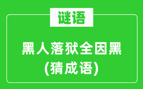 谜语：黑人落狱全因黑(猜成语)