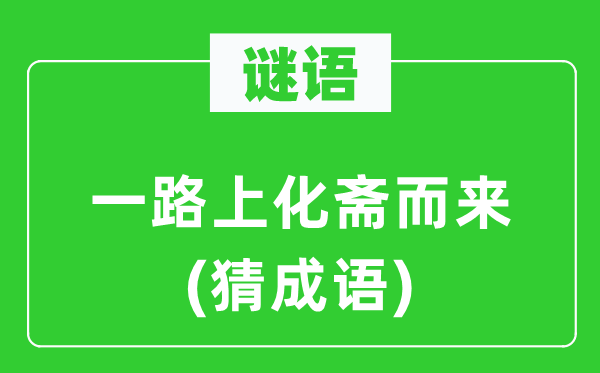 谜语：一路上化斋而来(猜成语)