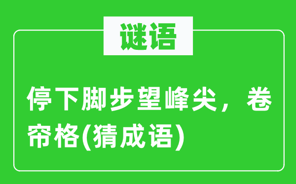 谜语：停下脚步望峰尖，卷帘格(猜成语)