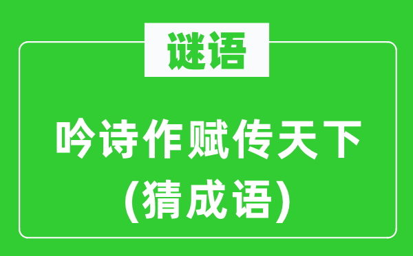 谜语：吟诗作赋传天下(猜成语)